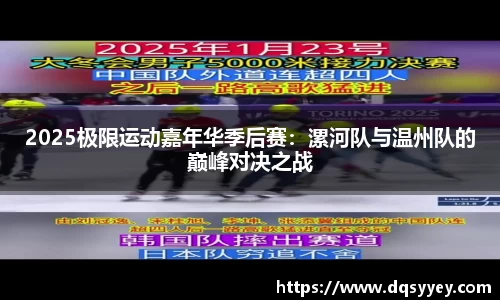 2025极限运动嘉年华季后赛：漯河队与温州队的巅峰对决之战