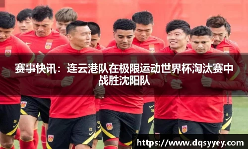 赛事快讯：连云港队在极限运动世界杯淘汰赛中战胜沈阳队