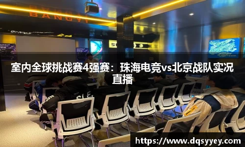 室内全球挑战赛4强赛：珠海电竞vs北京战队实况直播