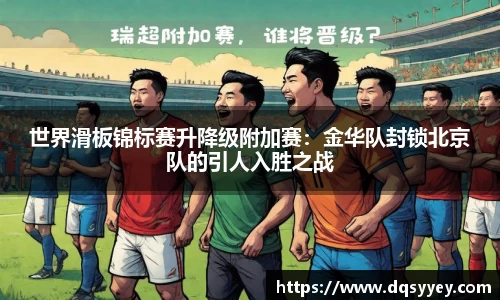 世界滑板锦标赛升降级附加赛：金华队封锁北京队的引人入胜之战