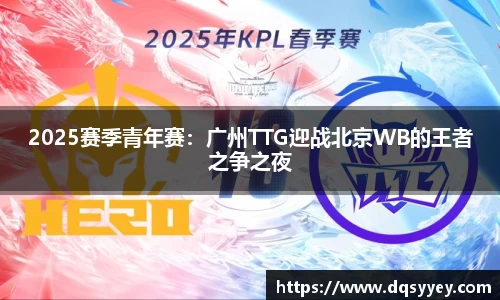 2025赛季青年赛:广州TTG迎战北京WB的王者之争之夜