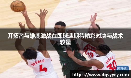开拓者与雄鹿激战在即球迷期待精彩对决与战术较量