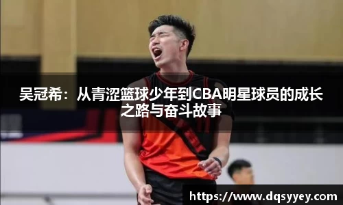 吴冠希：从青涩篮球少年到CBA明星球员的成长之路与奋斗故事
