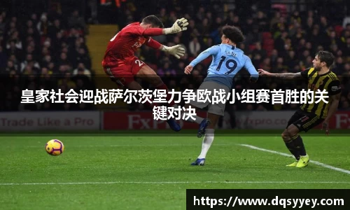 皇家社会迎战萨尔茨堡力争欧战小组赛首胜的关键对决